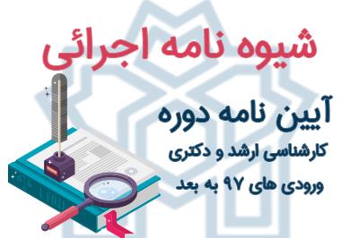 شیوه نامه های اجرایی آئین نامه دوره کارشناسی ارشد و دکتری ورودی های 97 به بعد
