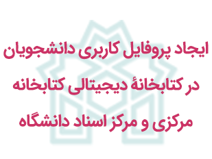 ایجاد پروفایل کاربری دانشجویان در کتابخانۀ دیجیتالی کتابخانه مرکزی و مرکز اسناد دانشگاه